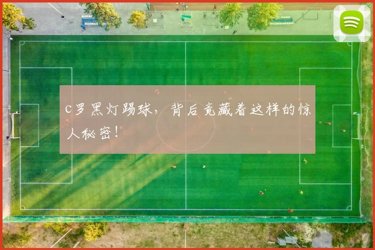 c罗黑灯踢球，背后竟藏着这样的惊人秘密！