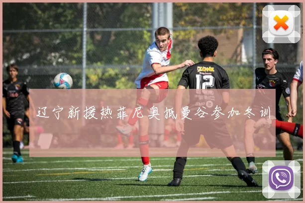 辽宁新援热菲尼奥抵曼谷参加冬训