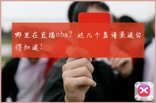 哪里在直播nba?这几个靠谱渠道你得知道!