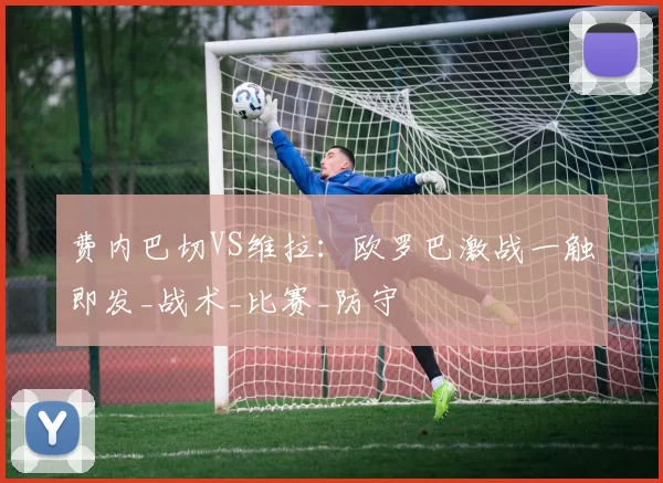 费内巴切VS维拉：欧罗巴激战一触即发_战术_比赛_防守