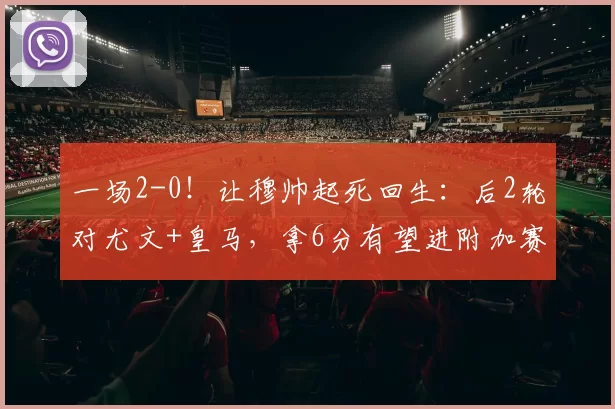 一场2-0！让穆帅起死回生：后2轮对尤文+皇马，拿6分有望进附加赛